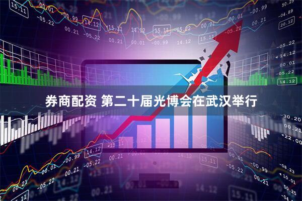 券商配资 第二十届光博会在武汉举行