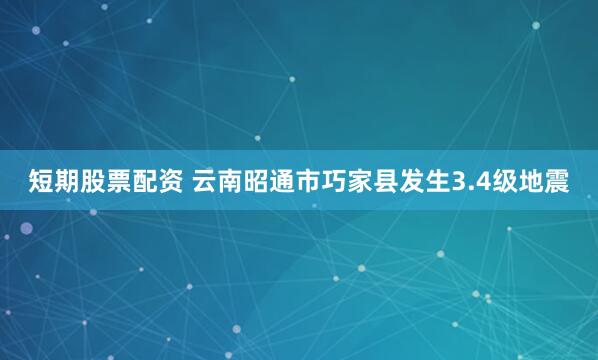短期股票配资 云南昭通市巧家县发生3.4级地震