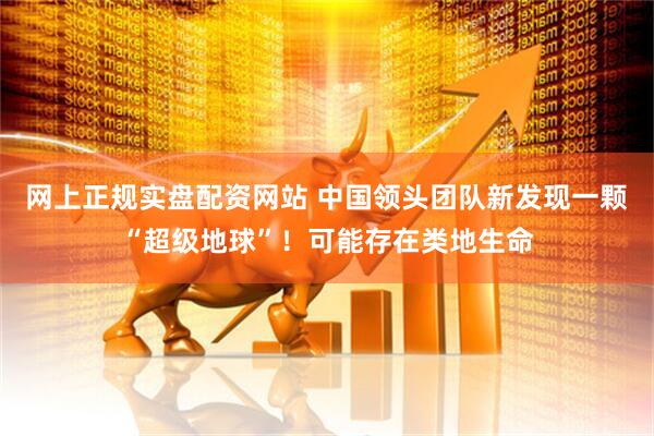 网上正规实盘配资网站 中国领头团队新发现一颗“超级地球”！可能存在类地生命