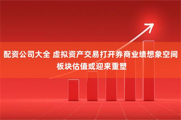 配资公司大全 虚拟资产交易打开券商业绩想象空间 板块估值或迎来重塑