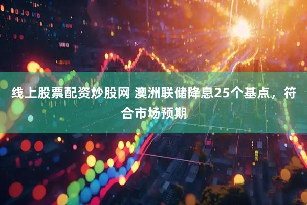线上股票配资炒股网 澳洲联储降息25个基点，符合市场预期