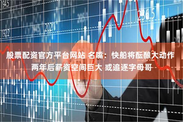 股票配资官方平台网站 名嘴：快船将酝酿大动作 两年后薪资空间巨大 或追逐字母哥