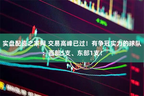实盘配资之家网 交易高峰已过！有争冠实力的球队：西部5支、东部1支！