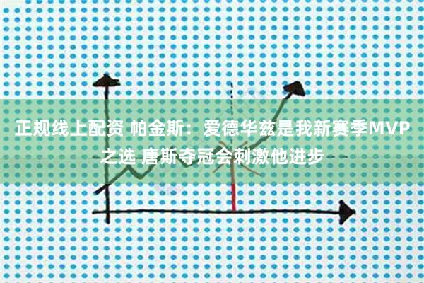正规线上配资 帕金斯：爱德华兹是我新赛季MVP之选 唐斯夺冠会刺激他进步